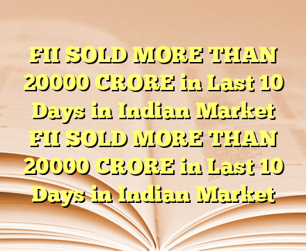 FII SOLD MORE THAN 20000 CRORE in Last 10 Days in Indian Market FII SOLD MORE THAN 20000 CRORE in Last 10 Days in Indian Market