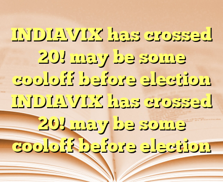 INDIAVIX has crossed 20! may be some cooloff before election INDIAVIX has crossed 20! may be some cooloff before election