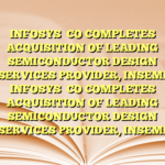 INFOSYS

CO COMPLETES ACQUISITION OF LEADING SEMICONDUCTOR DESIGN SERVICES PROVIDER, INSEMI INFOSYS

CO COMPLETES ACQUISITION OF LEADING SEMICONDUCTOR DESIGN SERVICES PROVIDER, INSEMI