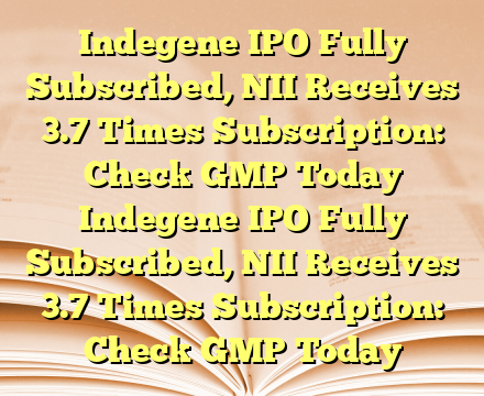 Indegene IPO Fully Subscribed, NII Receives 3.7 Times Subscription: Check GMP Today Indegene IPO Fully Subscribed, NII Receives 3.7 Times Subscription: Check GMP Today
