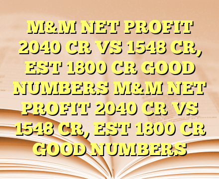 M&M NET PROFIT 2040 CR VS 1548 CR,  EST 1800 CR GOOD NUMBERS M&M NET PROFIT 2040 CR VS 1548 CR,  EST 1800 CR GOOD NUMBERS