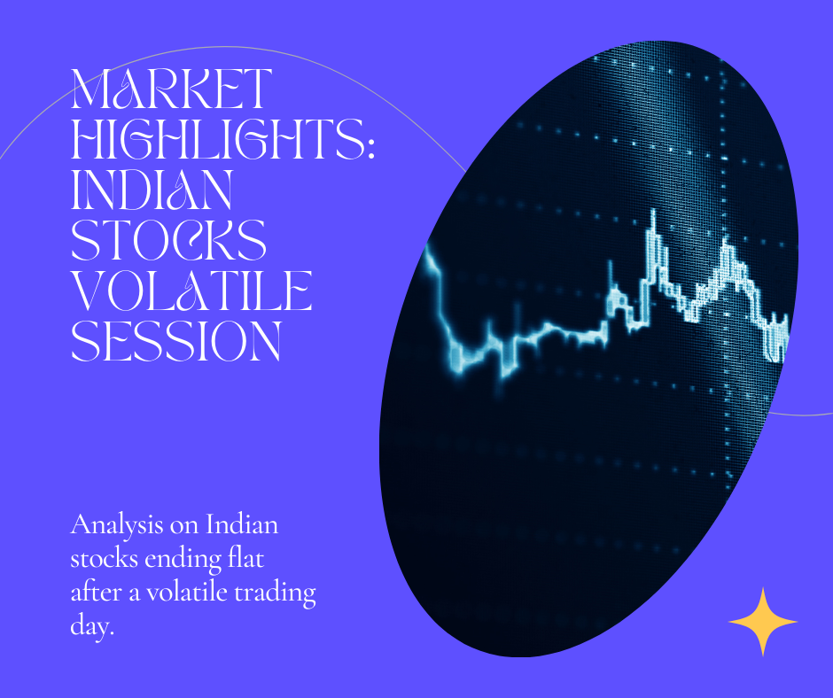 Market Highlights: Indian Stocks End Flat After a Volatile Session