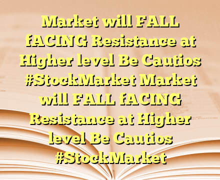Market will FALL fACING  Resistance at Higher level Be Cautios #StockMarket Market will FALL fACING  Resistance at Higher level Be Cautios #StockMarket