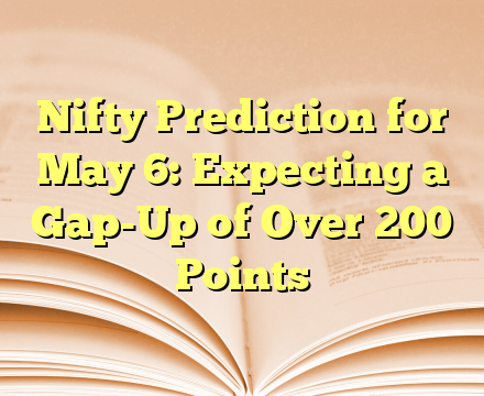 Nifty Prediction for May 6: Expecting a Gap-Up of Over 200 Points