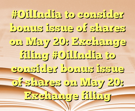 #OilIndia to consider bonus issue of shares on May 20: Exchange filing #OilIndia to consider bonus issue of shares on May 20: Exchange filing