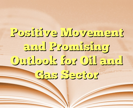 Positive Movement and Promising Outlook for Oil and Gas Sector