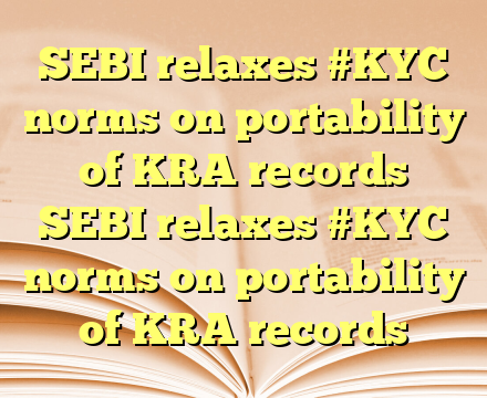 SEBI relaxes #KYC norms on portability of KRA records SEBI relaxes #KYC norms on portability of KRA records