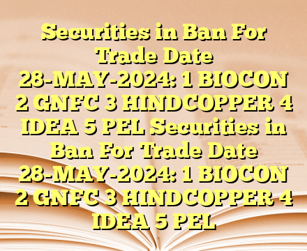 Securities in Ban For Trade Date 28-MAY-2024:
1  BIOCON
2  GNFC
3  HINDCOPPER
4  IDEA
5  PEL Securities in Ban For Trade Date 28-MAY-2024:
1  BIOCON
2  GNFC
3  HINDCOPPER
4  IDEA
5  PEL