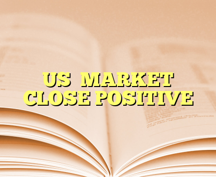 US  MARKET  CLOSE POSITIVE