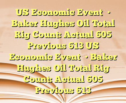US Economic Event

• Baker Hughes Oil Total Rig Count: Actual 605 Previous 613 US Economic Event

• Baker Hughes Oil Total Rig Count: Actual 605 Previous 613