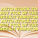 AUTO STOCK TO BUY PICK OF THE WEEK:TVSMOTOR AUTO STOCK TO BUY PICK OF THE WEEK:TVSMOTOR