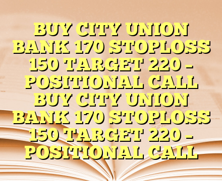 BUY CITY UNION BANK  170 STOPLOSS 150 TARGET 220 – POSITIONAL CALL BUY CITY UNION BANK  170 STOPLOSS 150 TARGET 220 – POSITIONAL CALL