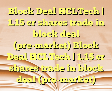Block Deal HCLTech | 1.15 cr shares trade in block deal (pre-market) Block Deal HCLTech | 1.15 cr shares trade in block deal (pre-market)