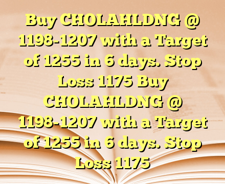 Buy CHOLAHLDNG @ 1198-1207 with a Target of 1255  in 6 days. Stop Loss 1175 Buy CHOLAHLDNG @ 1198-1207 with a Target of 1255  in 6 days. Stop Loss 1175