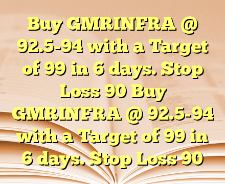 Buy GMRINFRA @ 92.5-94 with a Target of 99  in 6 days. Stop Loss 90 Buy GMRINFRA @ 92.5-94 with a Target of 99  in 6 days. Stop Loss 90