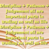 Discipline + Patience + Judgement all are important parts in trading as well as life Discipline + Patience + Judgement all are important parts in trading as well as life