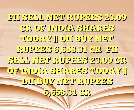 FII SELL NET RUPEES 23.09 CR OF INDIA SHARES TODAY || DII BUY NET RUPEES 6,658.31 CR
 FII SELL NET RUPEES 23.09 CR OF INDIA SHARES TODAY || DII BUY NET RUPEES 6,658.31 CR
