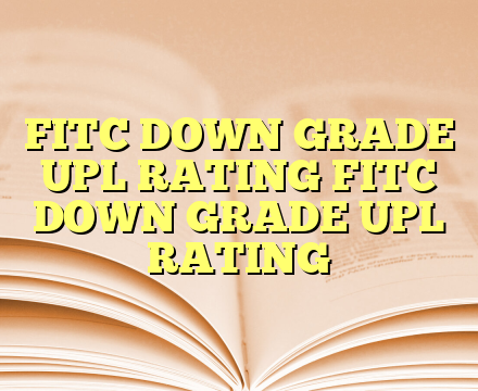 FITC DOWN GRADE UPL RATING FITC DOWN GRADE UPL RATING
