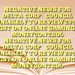 NEGATIVE NEWS FOR DELTA CORP 

COUNCIL UNLIKELY TO REVIEW 28% GST ON ONLINE GAMING: MONEYCONTROL NEGATIVE NEWS FOR DELTA CORP 

COUNCIL UNLIKELY TO REVIEW 28% GST ON ONLINE GAMING: MONEYCONTROL