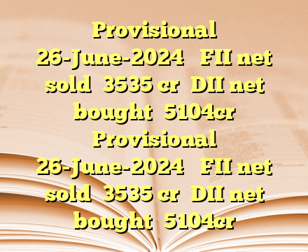 Provisional 

26-June-2024 

FII net sold  ₹3535 cr

DII net bought ₹5104cr Provisional 

26-June-2024 

FII net sold  ₹3535 cr

DII net bought ₹5104cr