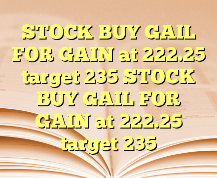 STOCK BUY GAIL FOR  GAIN  at 222.25
target  235 STOCK BUY GAIL FOR  GAIN  at 222.25
target  235