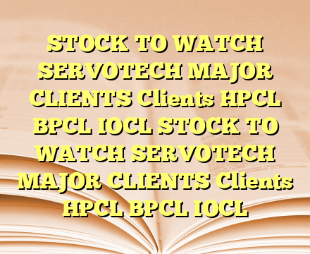 STOCK TO WATCH SERVOTECH MAJOR CLIENTS Clients HPCL BPCL IOCL STOCK TO WATCH SERVOTECH MAJOR CLIENTS Clients HPCL BPCL IOCL