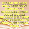 SUGAR SHARES WILL RISE GOVT PROPSAL TO INCREASE SUGAR PRICE SUGAR SHARES WILL RISE GOVT PROPSAL TO INCREASE SUGAR PRICE