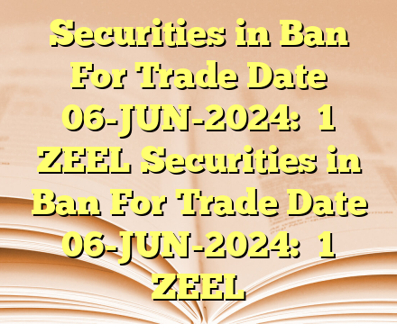 Securities in Ban For Trade Date 06-JUN-2024:  
1 ZEEL Securities in Ban For Trade Date 06-JUN-2024:  
1 ZEEL