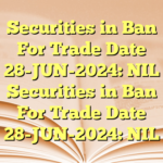 Securities in Ban For Trade Date 28-JUN-2024: NIL Securities in Ban For Trade Date 28-JUN-2024: NIL