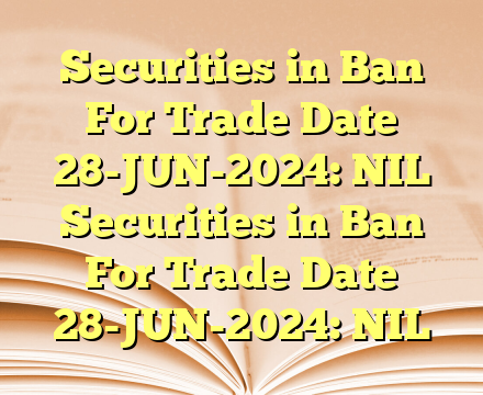 Securities in Ban For Trade Date 28-JUN-2024: NIL Securities in Ban For Trade Date 28-JUN-2024: NIL