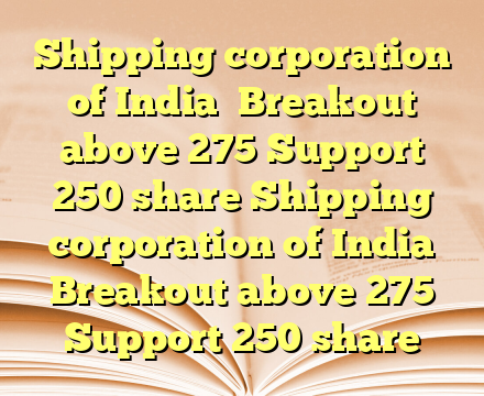 Shipping corporation of India 
Breakout above 275
Support 250 share Shipping corporation of India 
Breakout above 275
Support 250 share