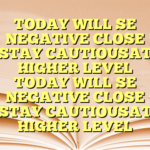 TODAY WILL SE NEGATIVE CLOSE  STAY CAUTIOUSAT HIGHER LEVEL TODAY WILL SE NEGATIVE CLOSE  STAY CAUTIOUSAT HIGHER LEVEL