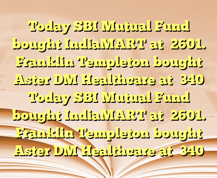 Today SBI Mutual Fund bought IndiaMART at ₹2601.

Franklin Templeton bought Aster DM Healthcare at ₹340 Today SBI Mutual Fund bought IndiaMART at ₹2601.

Franklin Templeton bought Aster DM Healthcare at ₹340