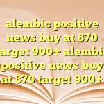 alembic positive news buy at 870 target 900+ alembic positive news buy at 870 target 900+