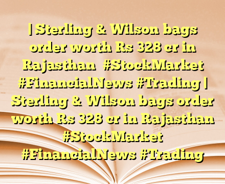 | Sterling & Wilson bags order worth Rs 328 cr in Rajasthan   #StockMarket #FinancialNews #Trading | Sterling & Wilson bags order worth Rs 328 cr in Rajasthan   #StockMarket #FinancialNews #Trading