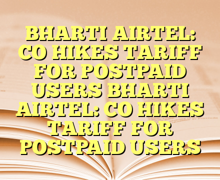 BHARTI AIRTEL: CO HIKES TARIFF FOR POSTPAID USERS BHARTI AIRTEL: CO HIKES TARIFF FOR POSTPAID USERS