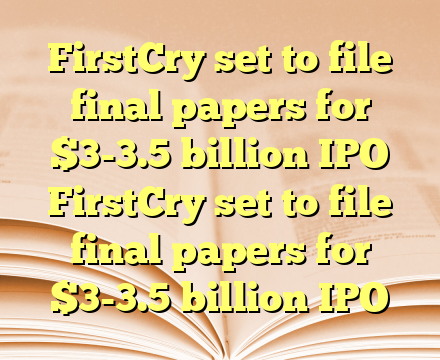 FirstCry set to file final papers for $3-3.5 billion IPO FirstCry set to file final papers for $3-3.5 billion IPO