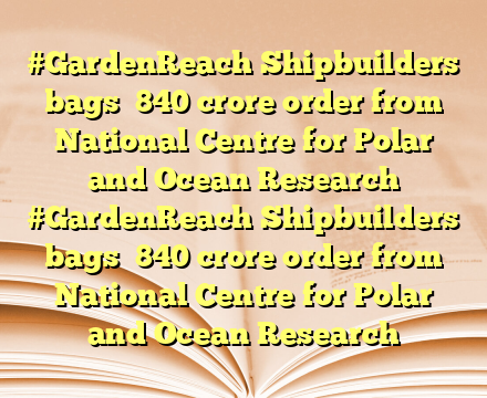 #GardenReach Shipbuilders bags ₹840 crore order from National Centre for Polar and Ocean Research #GardenReach Shipbuilders bags ₹840 crore order from National Centre for Polar and Ocean Research