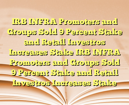 IRB INFRA Promoters and Groups Sold 9 Percent Stake  and Retail Investros Increases Stake IRB INFRA Promoters and Groups Sold 9 Percent Stake  and Retail Investros Increases Stake