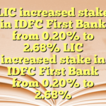 LIC increased stake in IDFC First Bank from 0.20% to 2.68% LIC increased stake in IDFC First Bank from 0.20% to 2.68%