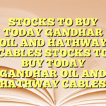 STOCKS TO BUY TODAY GANDHAR OIL AND HATHWAY CABLES STOCKS TO BUY TODAY GANDHAR OIL AND HATHWAY CABLES