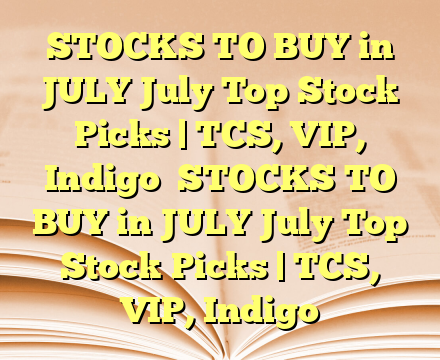 STOCKS TO BUY in JULY July Top Stock Picks | TCS, VIP, Indigo
 STOCKS TO BUY in JULY July Top Stock Picks | TCS, VIP, Indigo