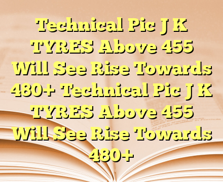 Technical Pic J K TYRES Above 455 Will See Rise Towards 480+ Technical Pic J K TYRES Above 455 Will See Rise Towards 480+