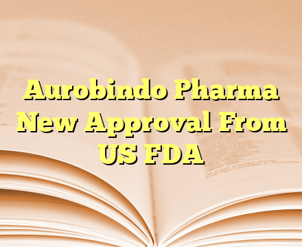 Aurobindo Pharma New Approval From US FDA