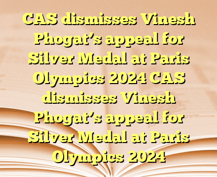 CAS dismisses Vinesh Phogat’s appeal for Silver Medal at Paris Olympics 2024 CAS dismisses Vinesh Phogat’s appeal for Silver Medal at Paris Olympics 2024