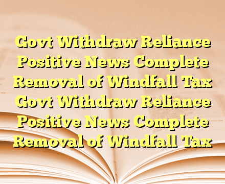 Govt  Withdraw Reliance Positive News Complete Removal of Windfall Tax Govt  Withdraw Reliance Positive News Complete Removal of Windfall Tax
