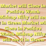 Market will Close in Positive Watch Midcap Nifty will see it in Green Market will Close in Positive Watch Midcap Nifty will see it in Green