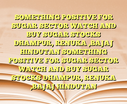 SOMETHING POSITIVE FOR SUGAR SECTOR WATCH AND BUY SUGAR STOCKS DHAMPUR, RENUKA ,BAJAJ HINDUTAN SOMETHING POSITIVE FOR SUGAR SECTOR WATCH AND BUY SUGAR STOCKS DHAMPUR, RENUKA ,BAJAJ HINDUTAN