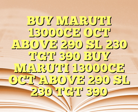 BUY MARUTI 13000CE OCT ABOVE 290 SL 230 TGT 390 BUY MARUTI 13000CE OCT ABOVE 290 SL 230 TGT 390