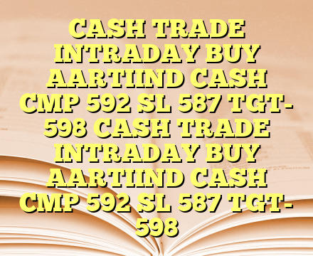 CASH TRADE INTRADAY BUY AARTIIND CASH CMP 592 SL 587 TGT- 598 CASH TRADE INTRADAY BUY AARTIIND CASH CMP 592 SL 587 TGT- 598